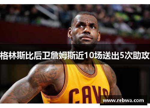 格林斯比后卫詹姆斯近10场送出5次助攻